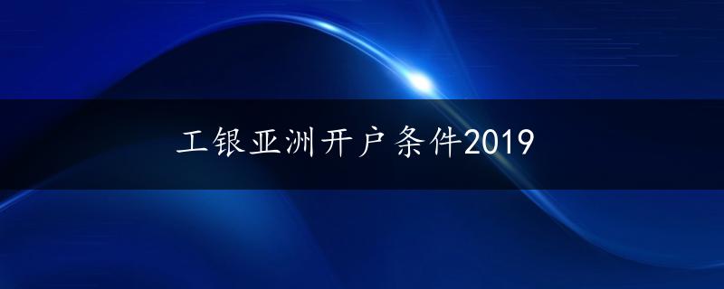 工银亚洲开户条件2019