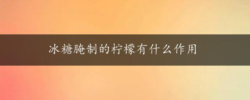 冰糖腌制的柠檬有什么作用