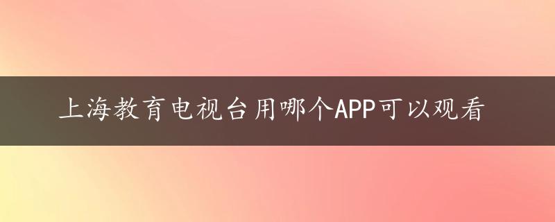 上海教育电视台用哪个APP可以观看