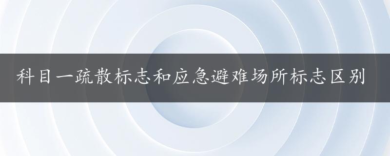 科目一疏散标志和应急避难场所标志区别