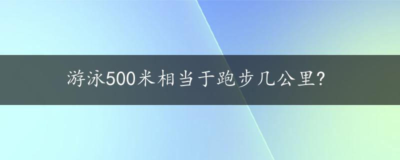 游泳500米相当于跑步几公里?