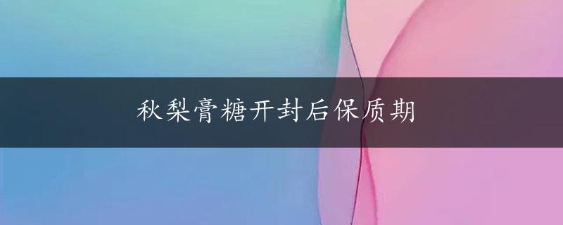 秋梨膏糖开封后保质期