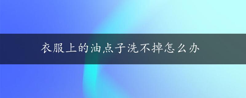 衣服上的油点子洗不掉怎么办