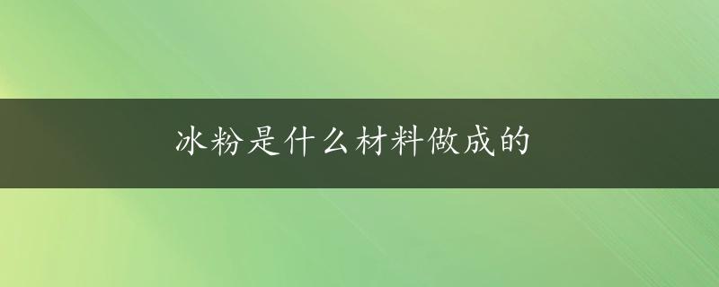 冰粉是什么材料做成的