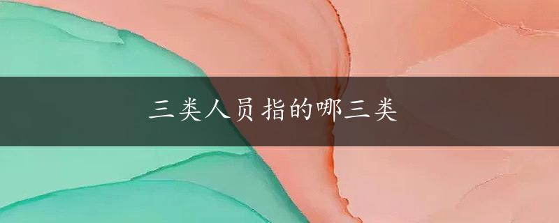 三类人员指的哪三类