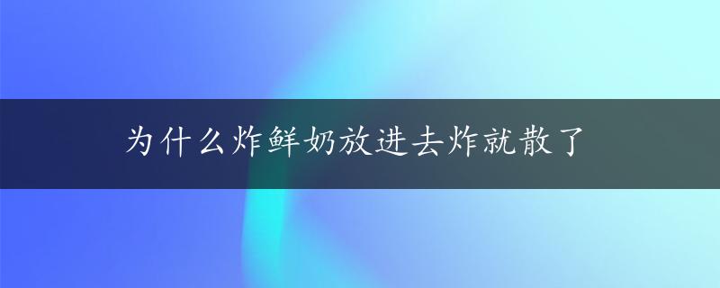 为什么炸鲜奶放进去炸就散了