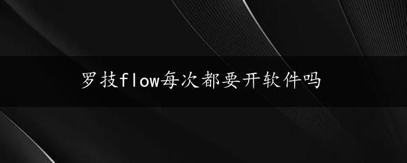 罗技flow每次都要开软件吗