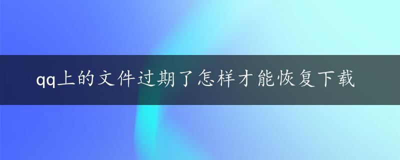 qq上的文件过期了怎样才能恢复下载