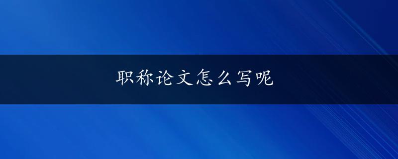 职称论文怎么写呢