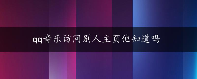 qq音乐访问别人主页他知道吗