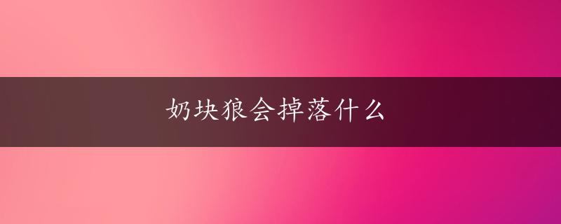 奶块狼会掉落什么