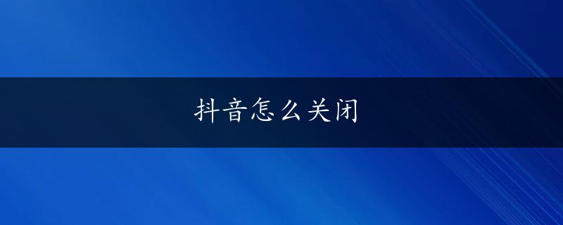 抖音怎么关闭