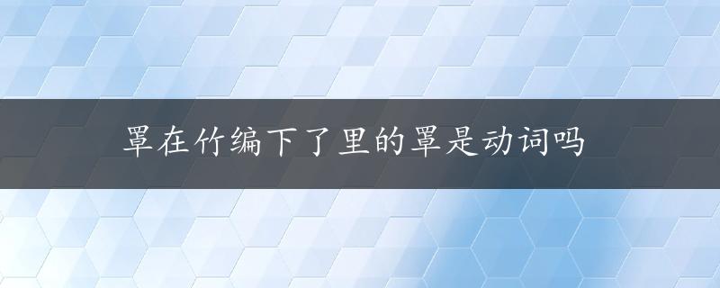 罩在竹编下了里的罩是动词吗