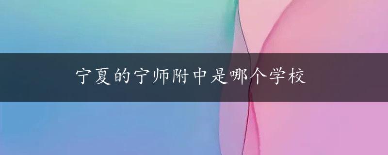 宁夏的宁师附中是哪个学校