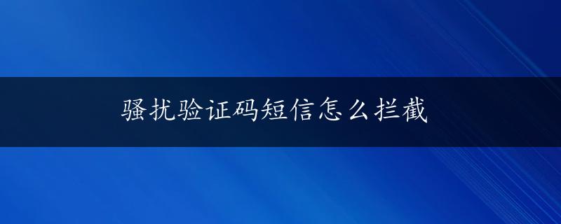 骚扰验证码短信怎么拦截