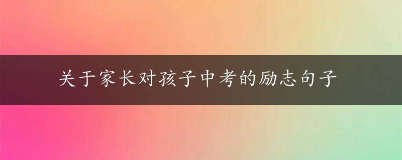 关于家长对孩子中考的励志句子