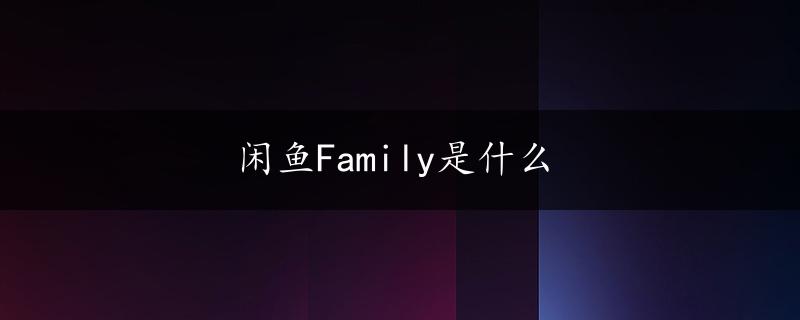 闲鱼Family是什么