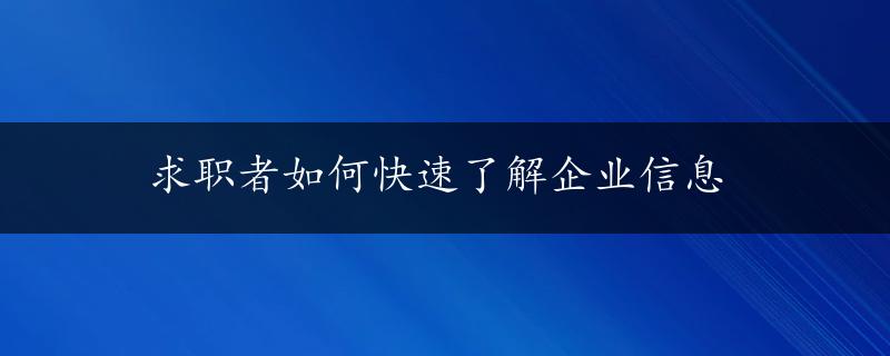 求职者如何快速了解企业信息