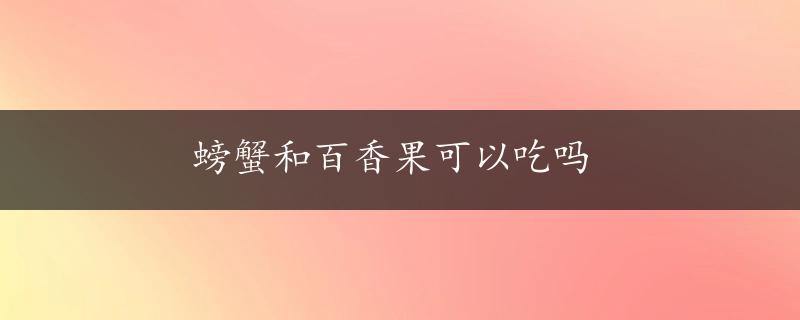 螃蟹和百香果可以吃吗