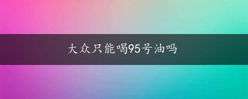 大众只能喝95号油吗