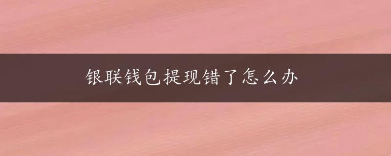 银联钱包提现错了怎么办