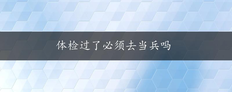 体检过了必须去当兵吗