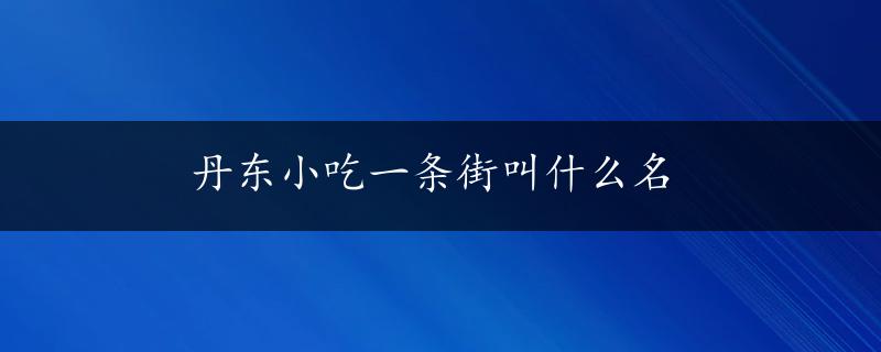 丹东小吃一条街叫什么名