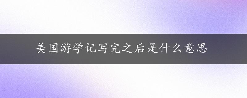 美国游学记写完之后是什么意思