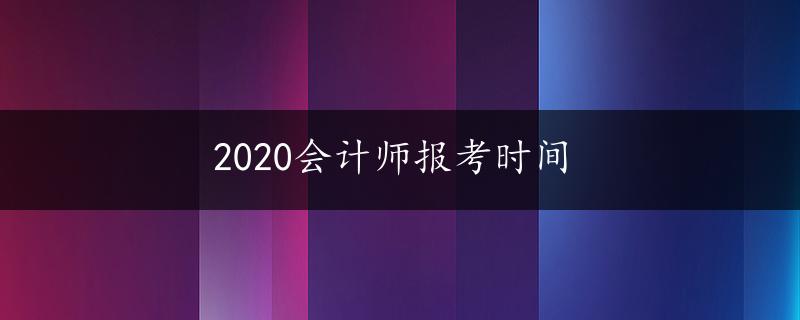 2020会计师报考时间