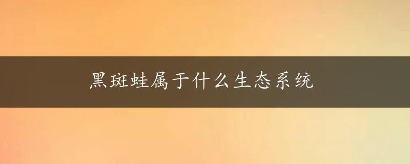 黑斑蛙属于什么生态系统