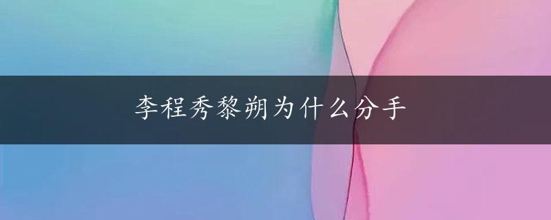 李程秀黎朔为什么分手