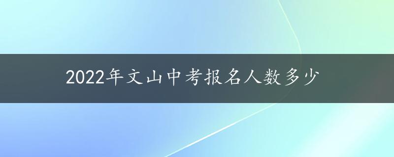 2022年文山中考报名人数多少