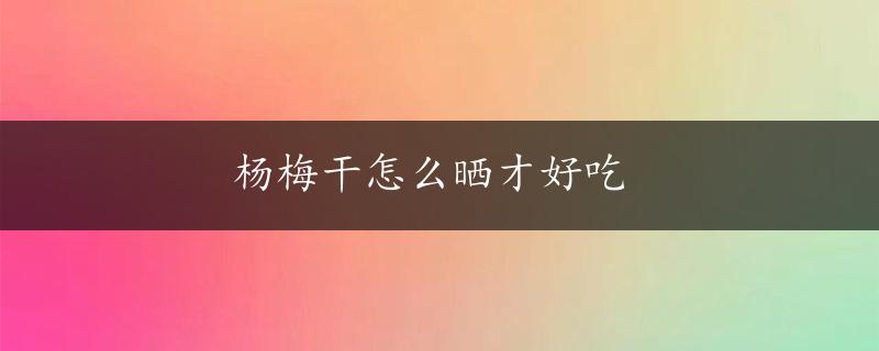 杨梅干怎么晒才好吃