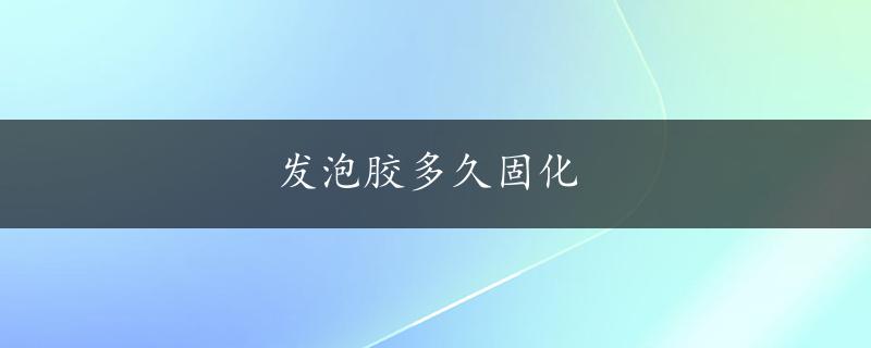 发泡胶多久固化