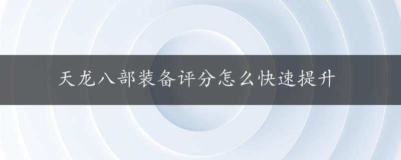 天龙八部装备评分怎么快速提升