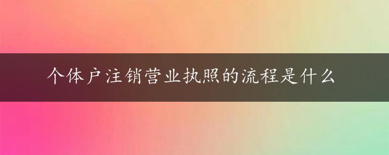 个体户注销营业执照的流程是什么