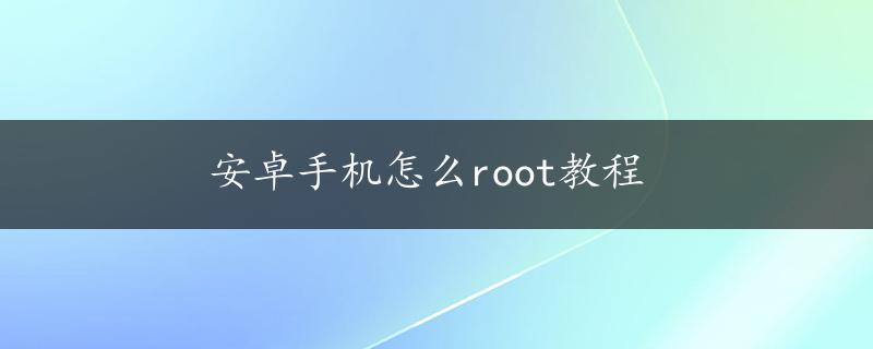 安卓手机怎么root教程