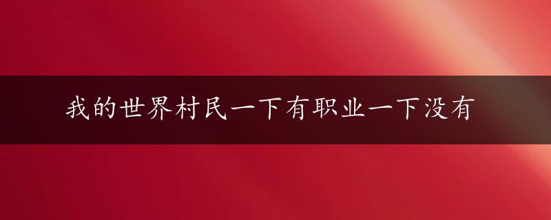 我的世界村民一下有职业一下没有