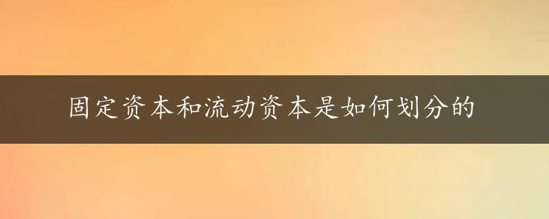 固定资本和流动资本是如何划分的