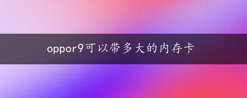 oppor9可以带多大的内存卡