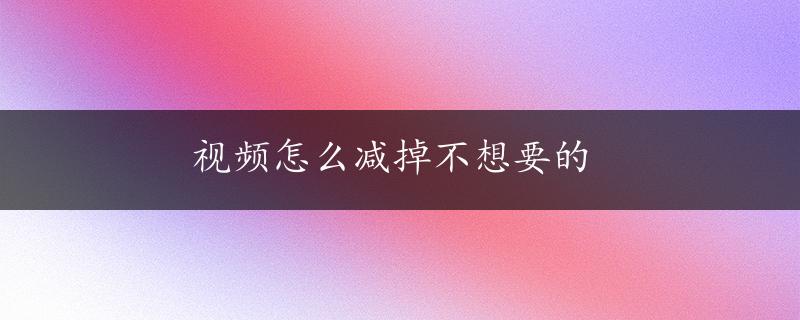 视频怎么减掉不想要的