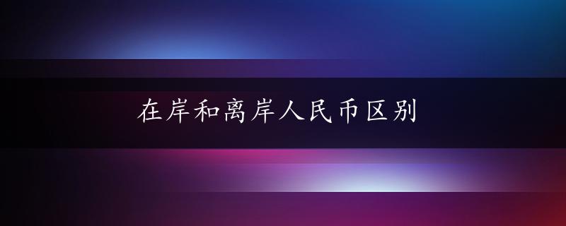 在岸和离岸人民币区别