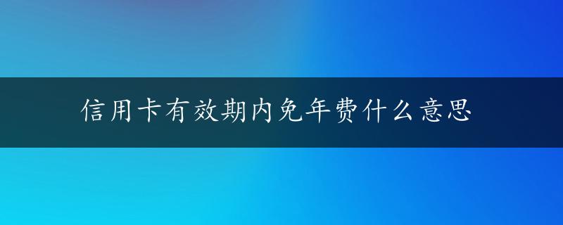 信用卡有效期内免年费什么意思