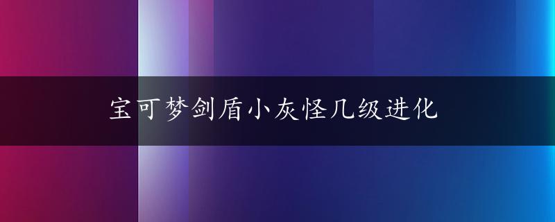 宝可梦剑盾小灰怪几级进化