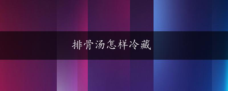 排骨汤怎样冷藏