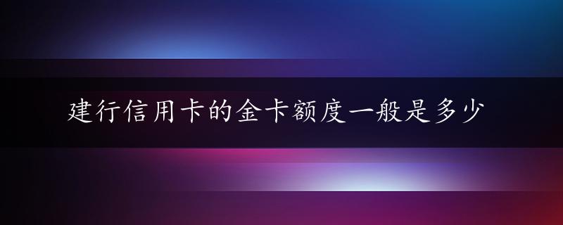 建行信用卡的金卡额度一般是多少