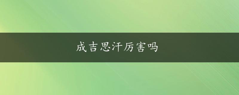 成吉思汗厉害吗