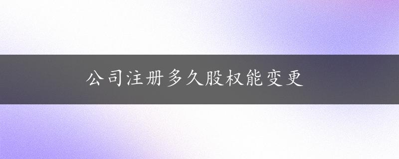 公司注册多久股权能变更