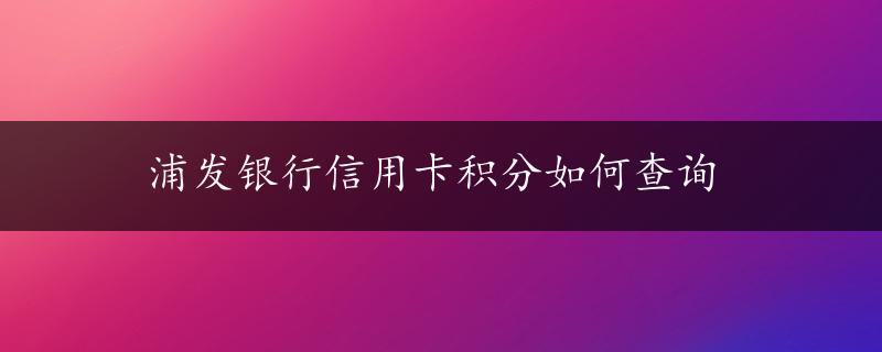 浦发银行信用卡积分如何查询