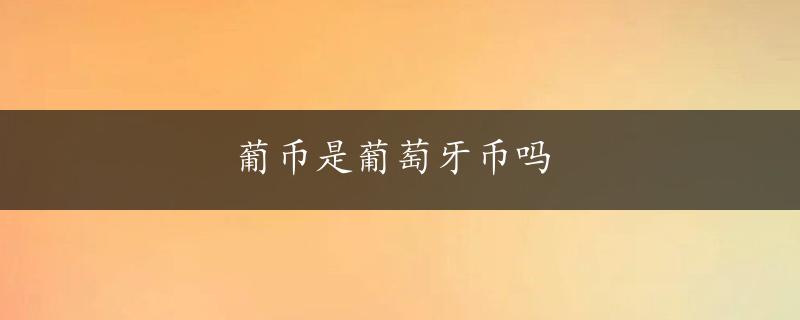 葡币是葡萄牙币吗